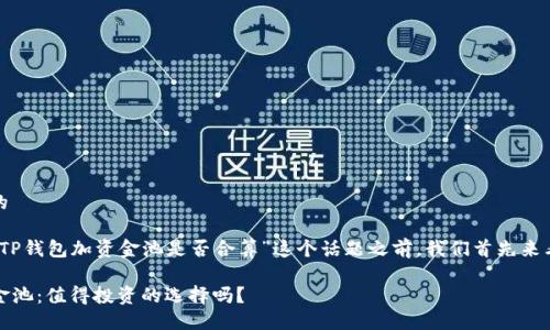 思考一个且的

在深入探讨“TP钱包加资金池是否合算”这个话题之前，我们首先来看一个精准的

TP钱包与资金池：值得投资的选择吗？